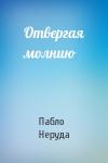 Пабло Неруда - Отвергая молнию