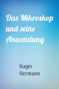 Das Mikroskop und seine Anwendung