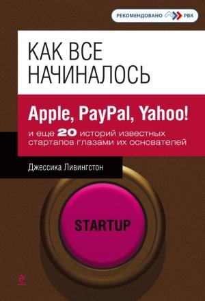 Обложка книги «Как все начиналось. Apple, PayPal, Yahoo! и еще 20 историй известных стартапов глазами их основателей» — Джессика Ливингстон