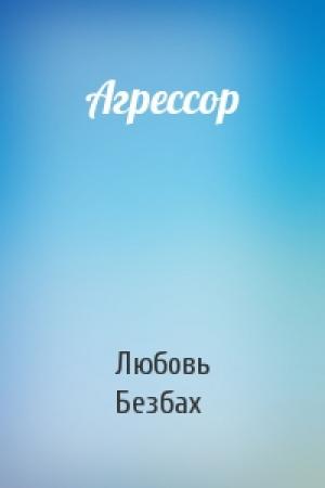 Обложка книги «Агрессор» — Любовь Безбах