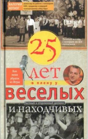 Обложка книги «Двадцать пять лет в плену у веселых и находчивых» — Валерий Хотног