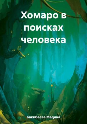 Обложка книги «Хомаро в поисках человека» — Мадина Бакибаева