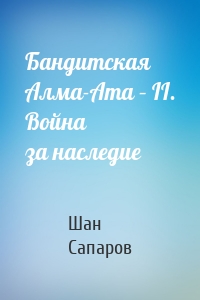 Бандитская Алма-Ата – II. Война за наследие