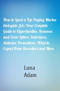 How to Land a Top-Paying Marine biologists Job: Your Complete Guide to Opportunities, Resumes and Cover Letters, Interviews, Salaries, Promotions, What to Expect From Recruiters and More