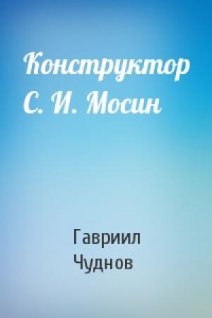 Обложка книги «Конструктор С. И. Мосин» — Гавриил Чуднов