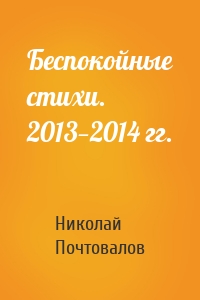 Беспокойные стихи. 2013—2014 гг.