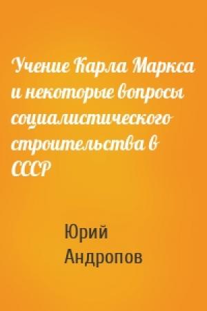 Обложка книги «Учение Карла Маркса и некоторые вопросы социалистического строительства в СССР» — Юрий Андропов