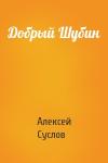 Алексей Суслов - Добрый Шубин