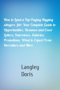 How to Land a Top-Paying Rigging slingers Job: Your Complete Guide to Opportunities, Resumes and Cover Letters, Interviews, Salaries, Promotions, What to Expect From Recruiters and More