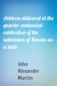 Address delivered at the quarter-centennial celebration of the admission of Kansas as a state