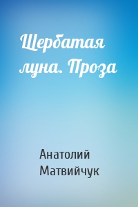 Щербатая луна. Проза
