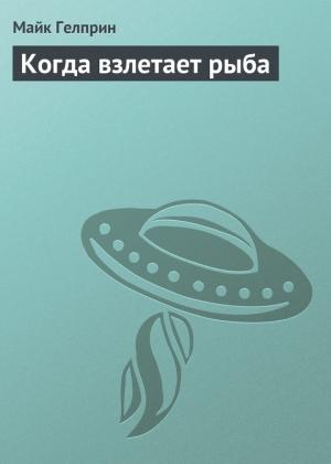 Обложка книги «Когда взлетает рыба» — Майк Гелприн