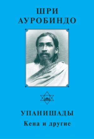 Обложка книги «Шри Ауробиндо. Упанишады. Кена и другие» — Шри Ауробиндо