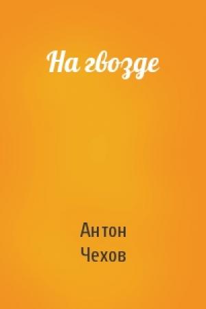 Обложка книги «На гвозде» — Антон Чехов