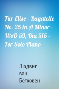 Für Elise - Bagatelle No. 25 in A Minor - WoO 59, Bia 515 - For Solo Piano