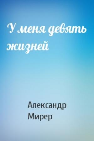 Обложка книги «У меня девять жизней» — Александр Мирер