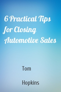 6 Practical Tips for Closing Automotive Sales