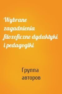 Wybrane zagadnienia filozoficzne dydaktyki i pedagogiki