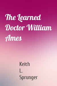 The Learned Doctor William Ames