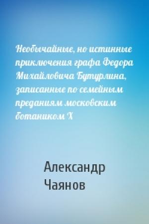 Обложка книги «Необычайные, но истинные приключения графа Федора Михайловича Бутурлина, записанные по семейным преданиям московским ботаником Х» — Александр Чаянов