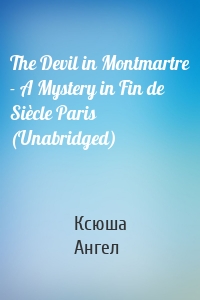 The Devil in Montmartre - A Mystery in Fin de Siècle Paris (Unabridged)
