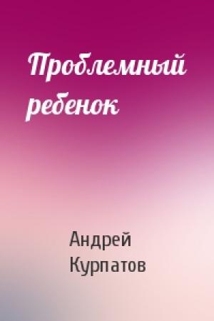 Обложка книги «Проблемный ребенок» — Андрей Курпатов