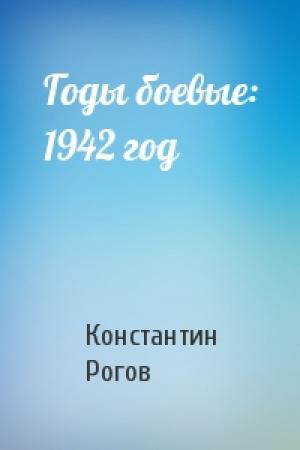 Обложка книги «Годы боевые: 1942 год» — Константин Рогов
