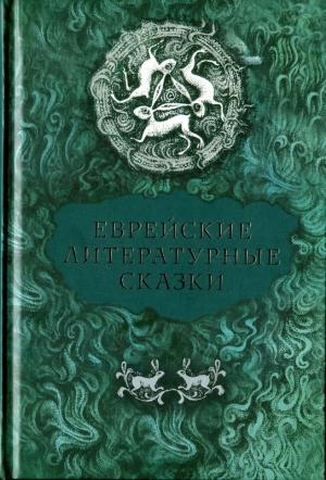 Обложка книги «Еврейские литературные сказки» — Ицхок-Лейбуш Перец, Семен Ан-ский, Мани Лейб, Дер Нистер, Довид Игнатов, Йойсеф Опатошу, Мойше Бродерзон, Ицик Кипнис, Ицик Мангер