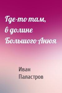 Где-то там, в долине Большого Анюя