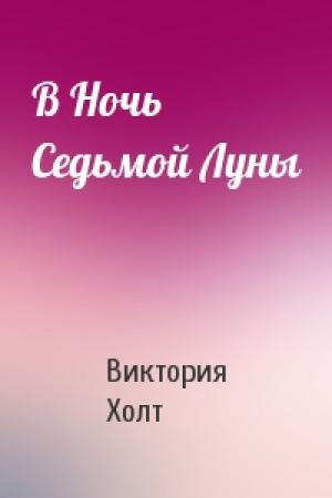 Обложка книги «В Ночь Седьмой Луны» — Виктория Холт