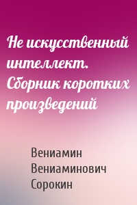 Не искусственный интеллект. Сборник коротких произведений
