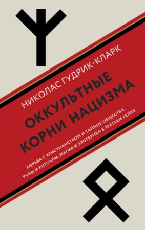 Обложка книги «Оккультные корни нацизма. Борьба с христианством и тайные общества, руны и ритуалы, магия и эзотерика в Третьем рейхе» — Николас Гудрик-Кларк