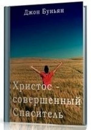 Обложка книги «Христос - совершенный Спаситель или Ходатайственное служение Христа и кто удостаивается его» — Джон Буньян