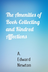 The Amenities of Book-Collecting and Kindred Affections
