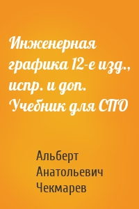 Инженерная графика 12-е изд., испр. и доп. Учебник для СПО