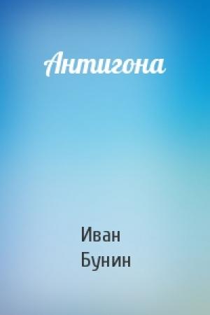 Обложка книги «Антигона» — Иван Алексеевич Бунин