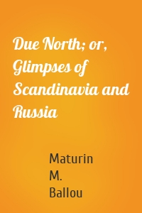 Due North; or, Glimpses of Scandinavia and Russia