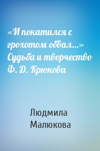 «И покатился с грохотом обвал…» Судьба и творчество Ф. Д. Крюкова