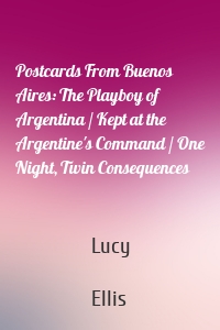 Postcards From Buenos Aires: The Playboy of Argentina / Kept at the Argentine's Command / One Night, Twin Consequences