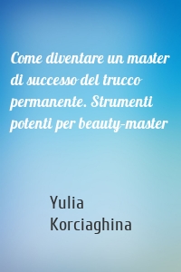 Come diventare un master di successo del trucco permanente. Strumenti potenti per beauty–master