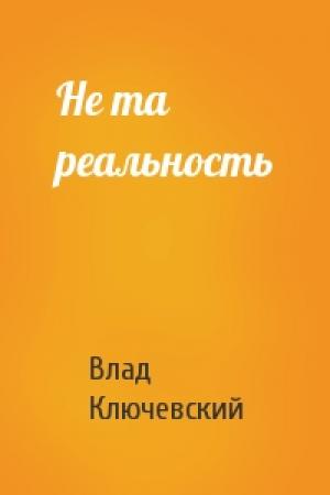 Обложка книги «Не та реальность» — Влад Ключевский