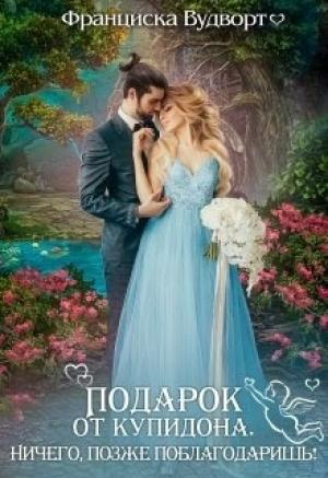Обложка книги «Подарок от Купидона. Ничего, позже поблагодаришь!» — Франциска Вудворт