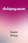Вадим Жмудь - Аквариумист