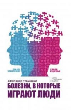 Обложка книги «Болезни, в которые играют люди. Сам себе психотерапевт» — Александр Стражный
