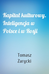 Kapitał kulturowy. Inteligencja w Polsce i w Rosji