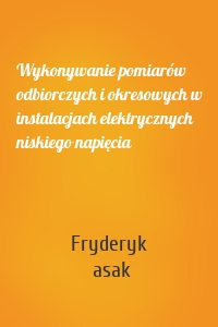 Wykonywanie pomiarów odbiorczych i okresowych w instalacjach elektrycznych niskiego napięcia