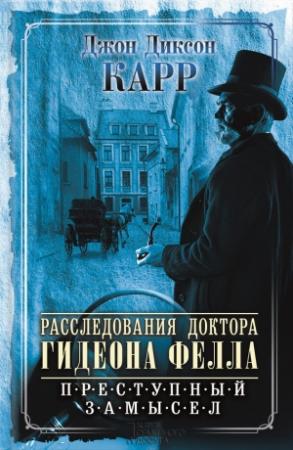 Обложка книги «Расследования доктора Гидеона Фелла. Преступный замысел» — Джон Карр