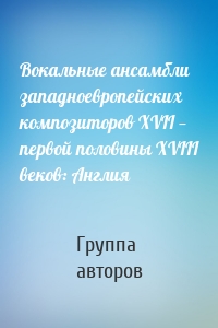 Вокальные ансамбли западноевропейских композиторов XVII — первой половины XVIII веков: Англия