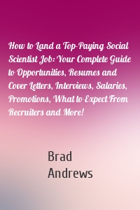 How to Land a Top-Paying Social Scientist Job: Your Complete Guide to Opportunities, Resumes and Cover Letters, Interviews, Salaries, Promotions, What to Expect From Recruiters and More!