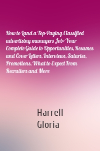 How to Land a Top-Paying Classified advertising managers Job: Your Complete Guide to Opportunities, Resumes and Cover Letters, Interviews, Salaries, Promotions, What to Expect From Recruiters and More